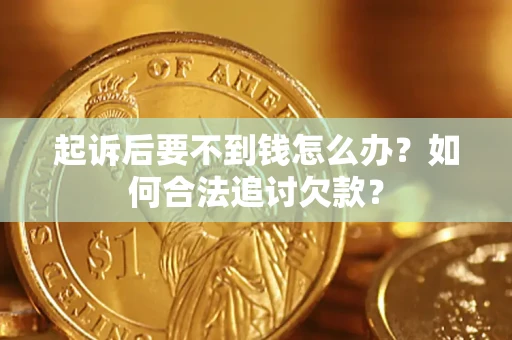 武汉起诉后要不到钱怎么办？如何合法追讨欠款？