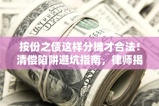 武汉按份之债这样分摊才合法！清偿陷阱避坑指南，律师揭秘关键条款