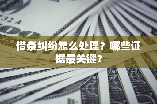 武汉借条纠纷怎么处理？哪些证据最关键？