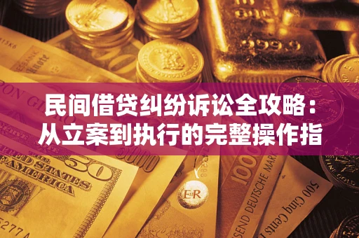 武汉民间借贷纠纷诉讼全攻略：从立案到执行的完整操作指南