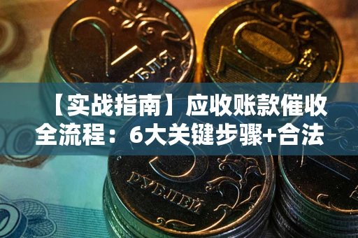 武汉【实战指南】应收账款催收全流程：6大关键步骤+合法回款技巧