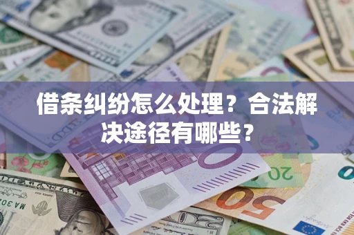 武汉借条纠纷怎么处理？合法解决途径有哪些？