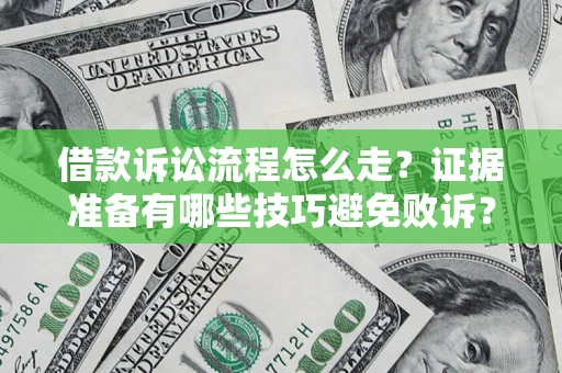 武汉借款诉讼流程怎么走？证据准备有哪些技巧避免败诉？