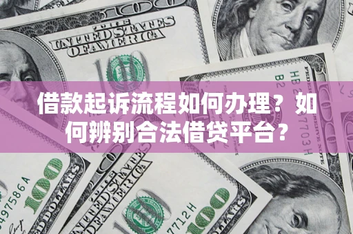 武汉借款起诉流程如何办理？如何辨别合法借贷平台？