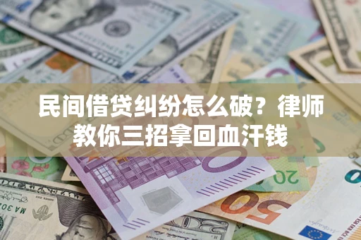 武汉民间借贷纠纷怎么破？律师教你三招拿回血汗钱