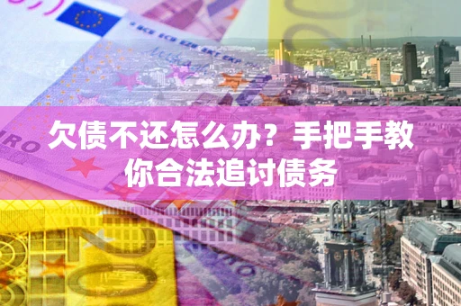 武汉欠债不还怎么办？手把手教你合法追讨债务