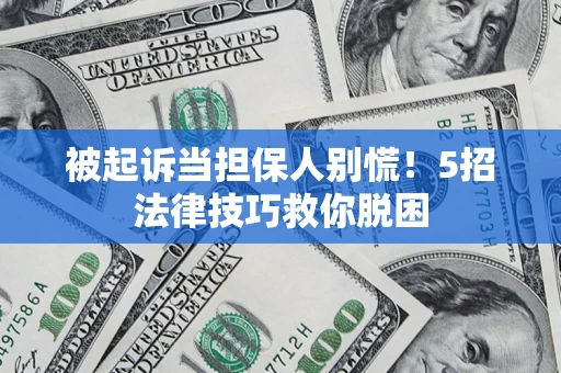 武汉被起诉当担保人别慌！5招法律技巧救你脱困