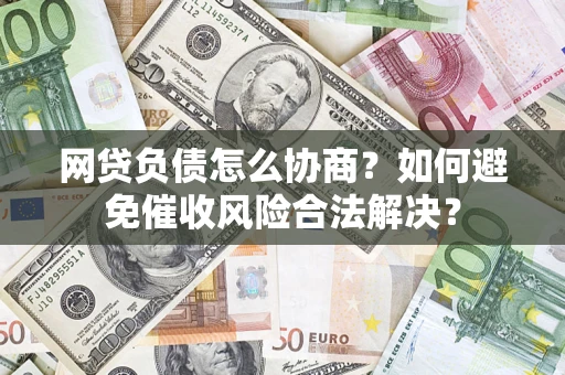 武汉网贷负债怎么协商？如何避免催收风险合法解决？