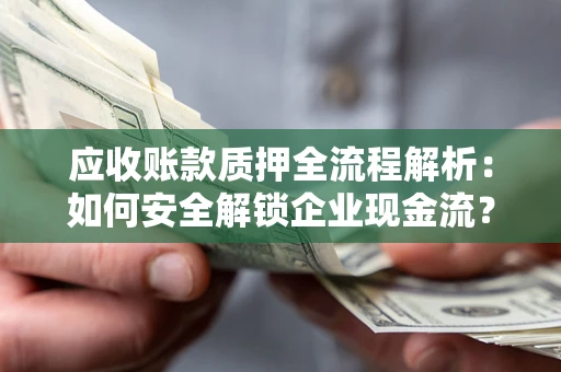 武汉应收账款质押全流程解析：如何安全解锁企业现金流？