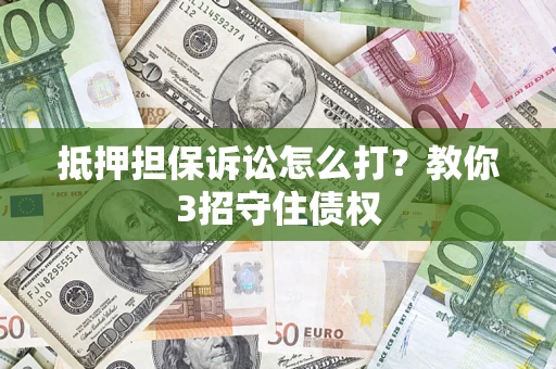 武汉抵押担保诉讼怎么打？教你3招守住债权