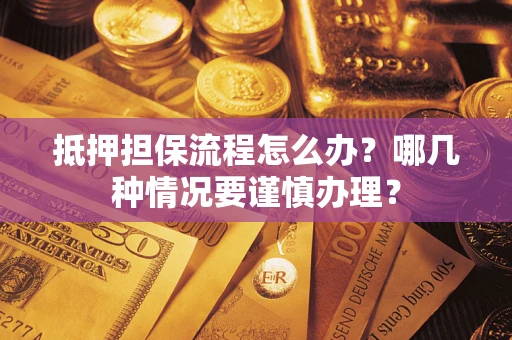 武汉抵押担保流程怎么办？哪几种情况要谨慎办理？