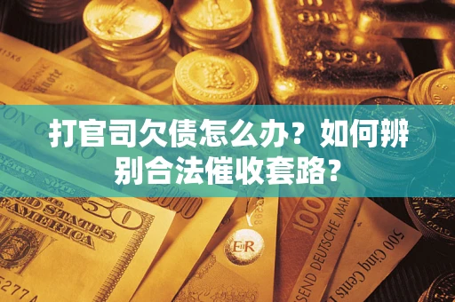 武汉打官司欠债怎么办？如何辨别合法催收套路？