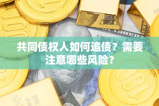 武汉共同债权人如何追债？需要注意哪些风险？