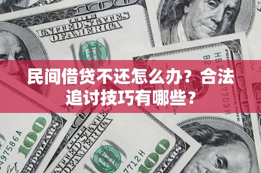 武汉民间借贷不还怎么办？合法追讨技巧有哪些？