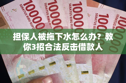 武汉担保人被拖下水怎么办？教你3招合法反击借款人