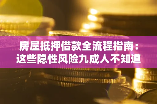 武汉房屋抵押借款全流程指南：这些隐性风险九成人不知道