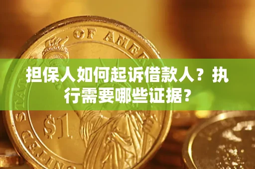 武汉担保人如何起诉借款人？执行需要哪些证据？