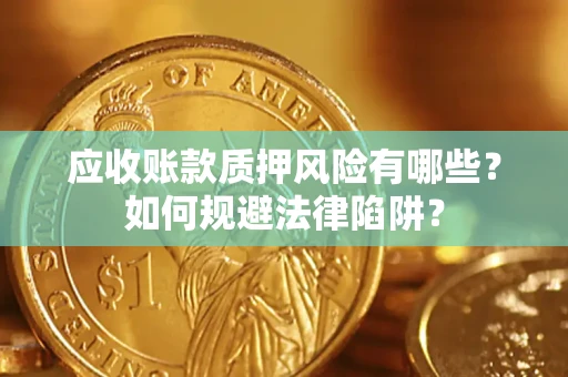 武汉应收账款质押风险有哪些？如何规避法律陷阱？