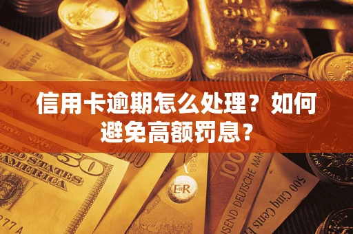 武汉信用卡逾期怎么处理？如何避免高额罚息？