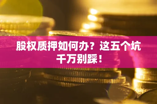 武汉股权质押如何办？这五个坑千万别踩！
