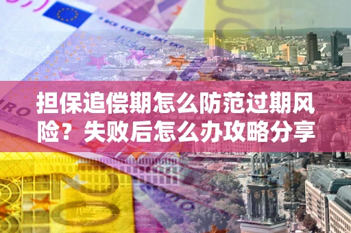 武汉担保追偿期怎么防范过期风险？失败后怎么办攻略分享