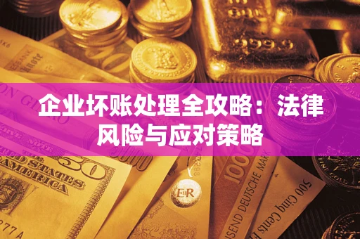 武汉企业坏账处理全攻略：法律风险与应对策略