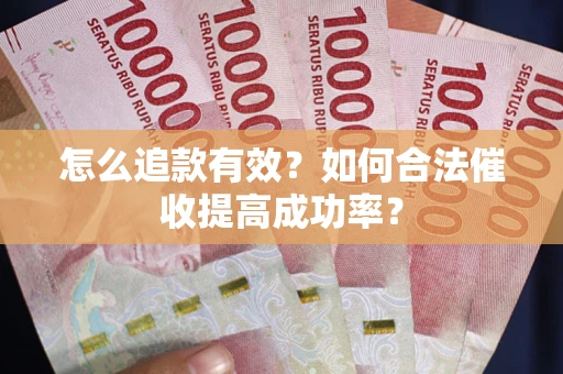 武汉怎么追款有效？如何合法催收提高成功率？
