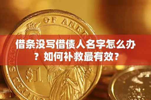 武汉借条没写借债人名字怎么办？如何补救最有效？