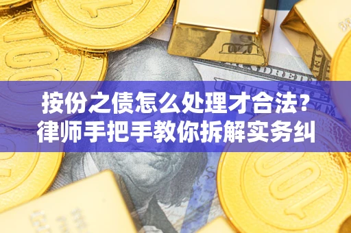 武汉按份之债怎么处理才合法？律师手把手教你拆解实务纠纷
