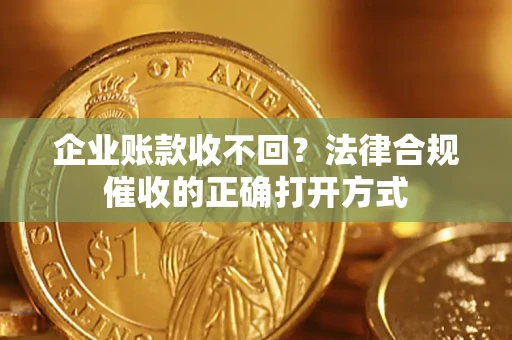 武汉企业账款收不回？法律合规催收的正确打开方式