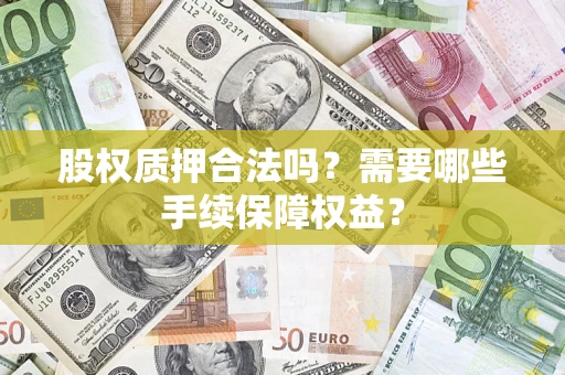 武汉股权质押合法吗？需要哪些手续保障权益？