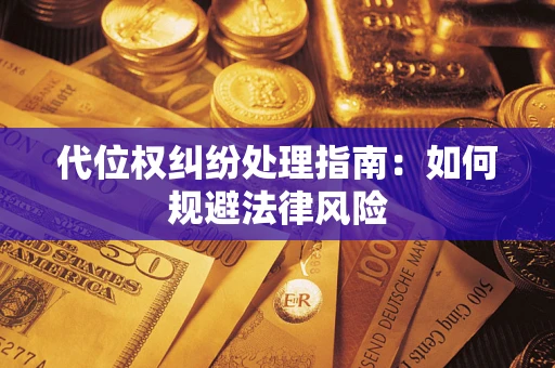 武汉代位权纠纷处理指南:如何规避法律风险 武汉代位权纠纷处理指南:如何规避法律风险