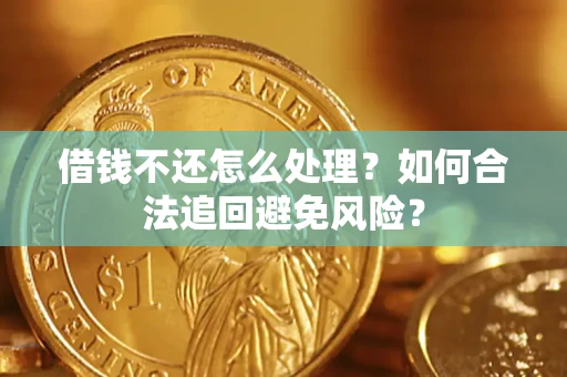 武汉借钱不还怎么处理？如何合法追回避免风险？
