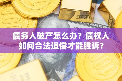 武汉债务人破产怎么办？债权人如何合法追偿才能胜诉？