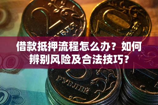 武汉借款抵押流程怎么办？如何辨别风险及合法技巧？