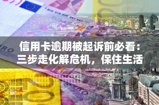 武汉信用卡逾期被起诉前必看：三步走化解危机，保住生活尊严