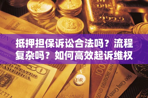 武汉抵押担保诉讼合法吗？流程复杂吗？如何高效起诉维权？