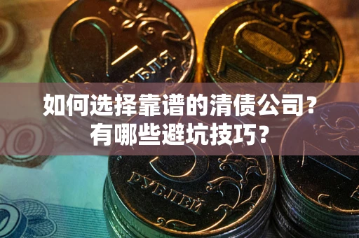 武汉如何选择靠谱的清债公司？有哪些避坑技巧？