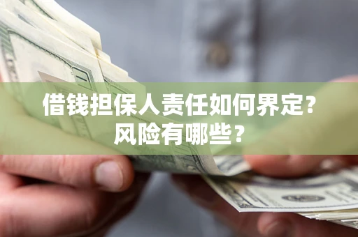 武汉借钱担保人责任如何界定？风险有哪些？