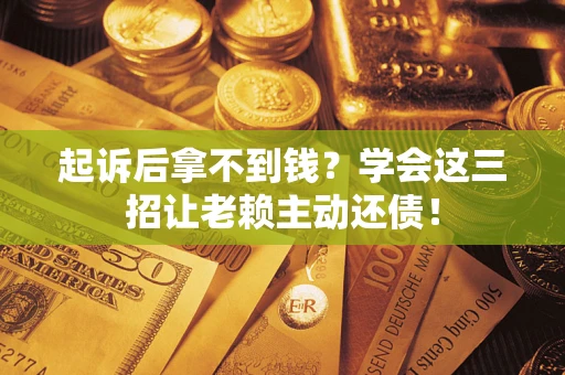 武汉起诉后拿不到钱？学会这三招让老赖主动还债！