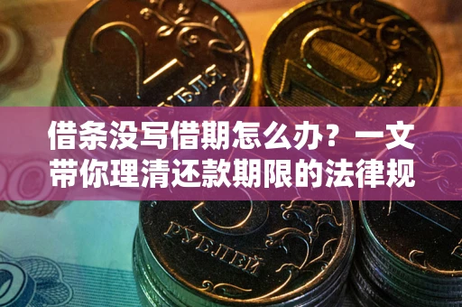 武汉借条没写借期怎么办？一文带你理清还款期限的法律规则