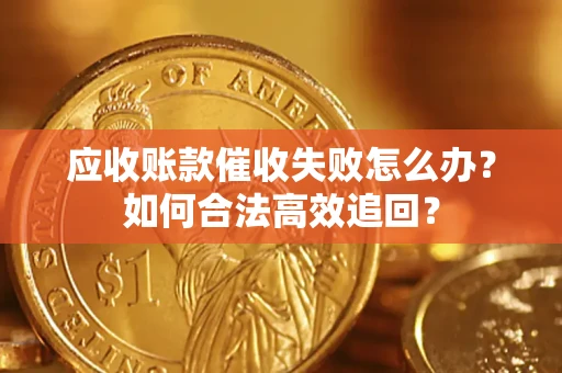武汉应收账款催收失败怎么办？如何合法高效追回？