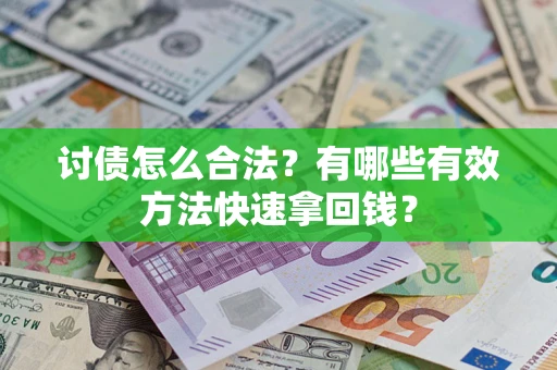 武汉讨债怎么合法？有哪些有效方法快速拿回钱？