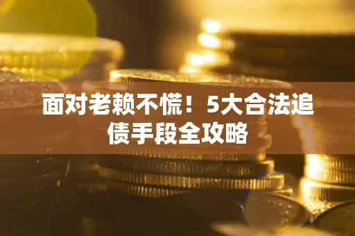 武汉面对老赖不慌！5大合法追债手段全攻略
