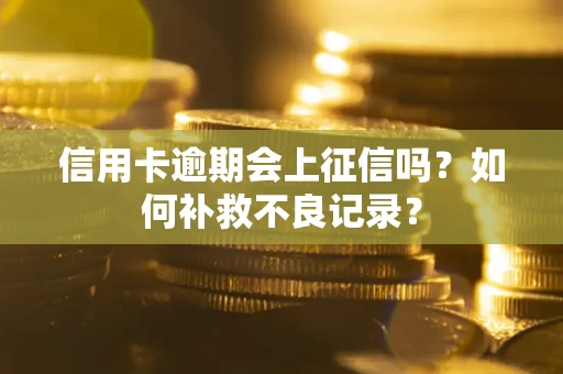 武汉信用卡逾期会上征信吗？如何补救不良记录？