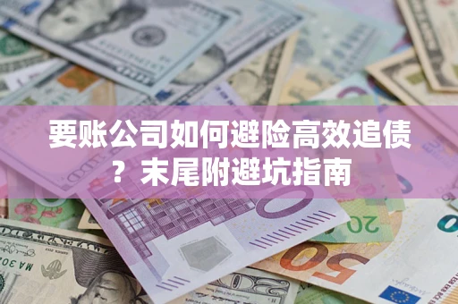 武汉要账公司如何避险高效追债？末尾附避坑指南