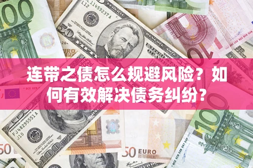 武汉连带之债怎么规避风险？如何有效解决债务纠纷？
