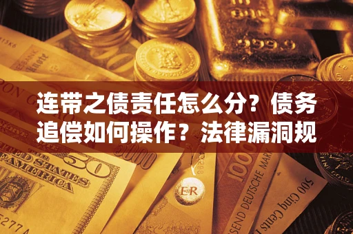 武汉连带之债责任怎么分？债务追偿如何操作？法律漏洞规避指南