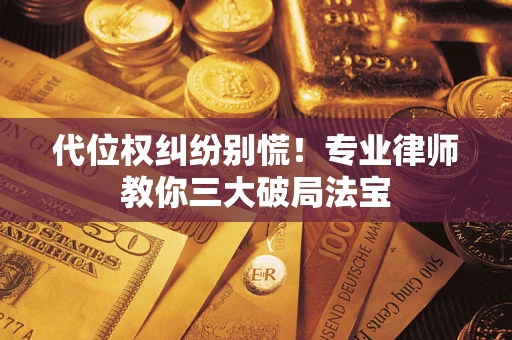武汉代位权纠纷别慌！专业律师教你三大破局法宝