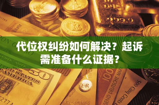 武汉代位权纠纷如何解决？起诉需准备什么证据？